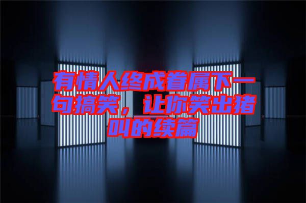 有情人終成眷屬下一句搞笑,讓你笑出豬叫的續篇