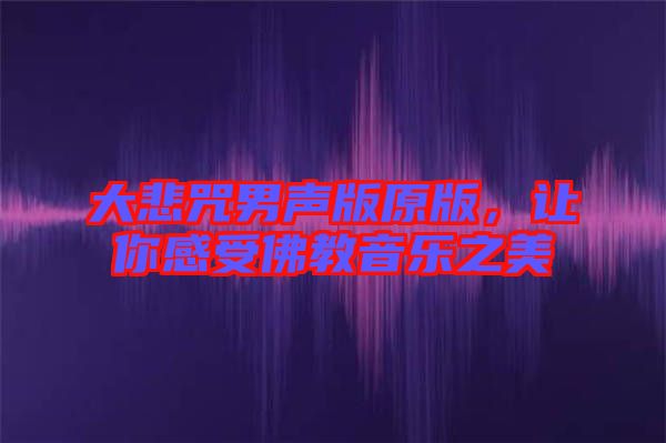 大悲咒男聲版原版，讓你感受佛教音樂之美