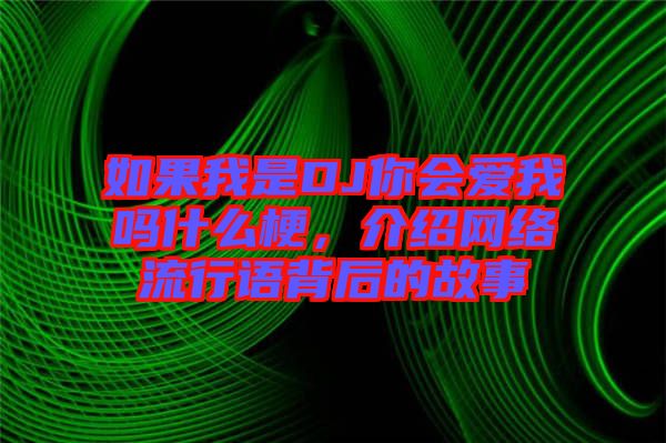 如果我是DJ你會愛我嗎什么梗,介紹網(wǎng)絡(luò)流行語背后的故事