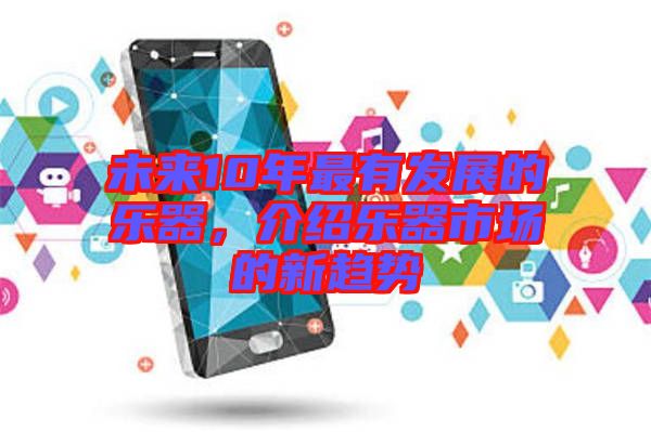 未來10年最有發展的樂器，介紹樂器市場的新趨勢