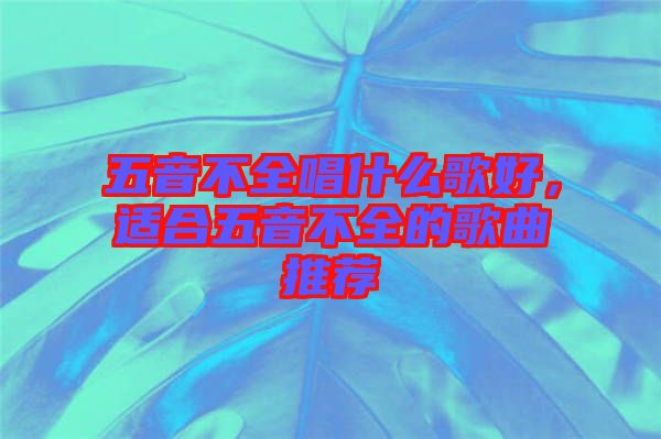 五音不全唱什么歌好，適合五音不全的歌曲推薦