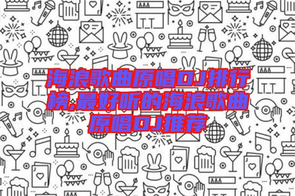 海浪歌曲原唱DJ排行榜,最好聽(tīng)的海浪歌曲原唱DJ推薦