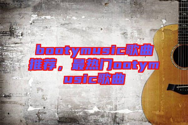 bootymusic歌曲推薦,最熱門ootymusic歌曲