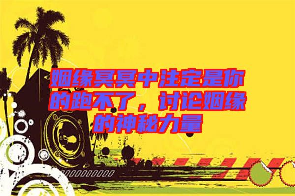 姻緣冥冥中注定是你的跑不了,討論姻緣的神秘力量