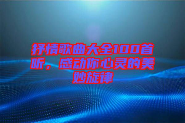 抒情歌曲大全100首聽，感動你心靈的美妙旋律