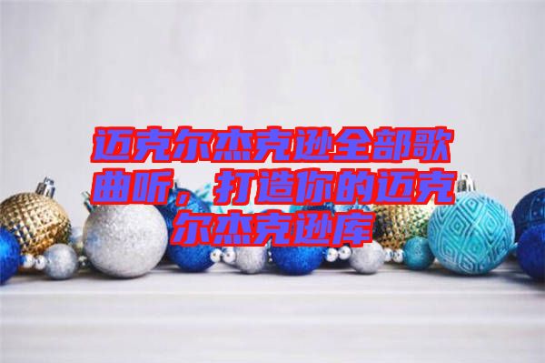 邁克爾杰克遜全部歌曲聽,打造你的邁克爾杰克遜庫