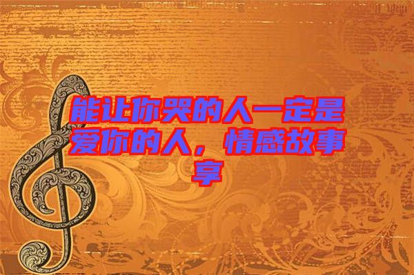 能讓你哭的人一定是愛你的人，情感故事享