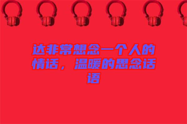 達非常想念一個人的情話,溫暖的思念話語