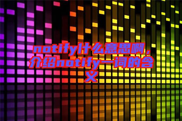 notify什么意思啊，介紹notify一詞的含義