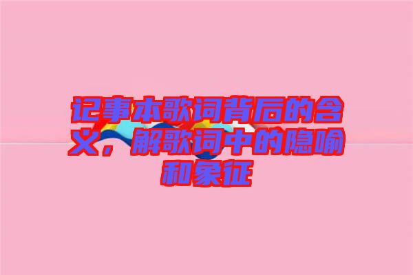 記事本歌詞背后的含義,解歌詞中的隱喻和象征