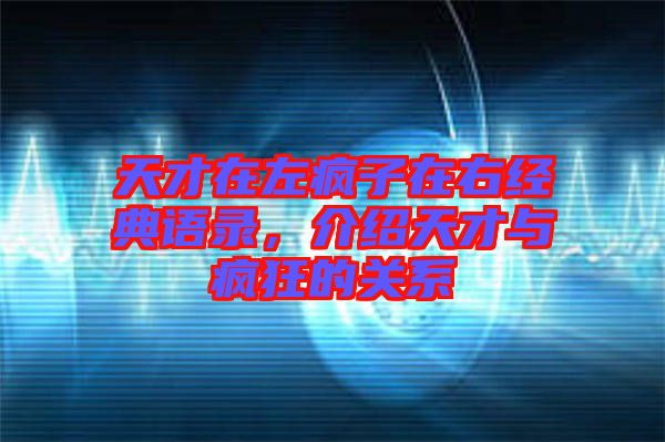 天才在左瘋子在右經典語錄,介紹天才與瘋狂的關系