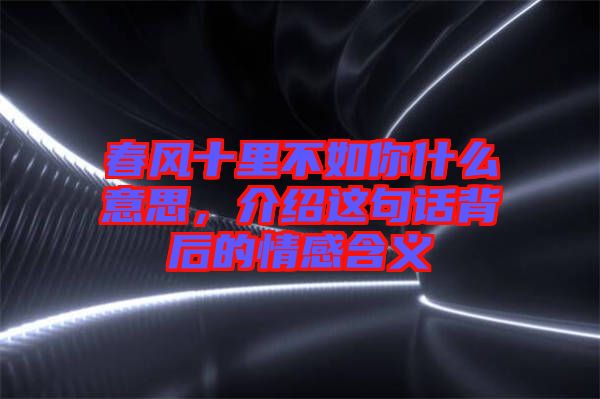 春風十里不如你什么意思，介紹這句話背后的情感含義