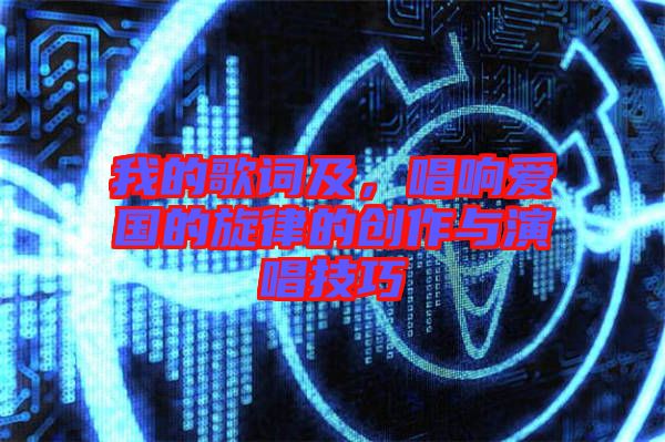 我的歌詞及，唱響愛國的旋律的創作與演唱技巧