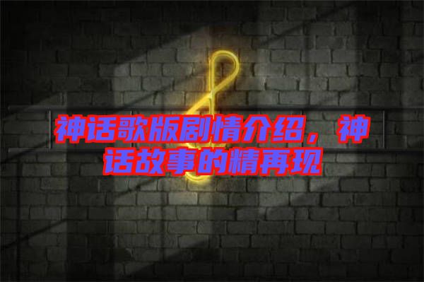 神話歌版劇情介紹,神話故事的精再現(xiàn)