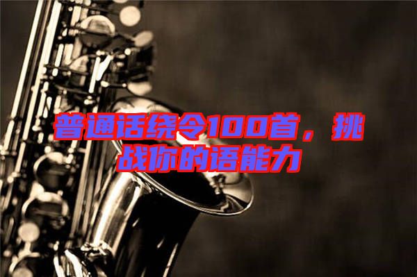 普通話繞令100首,挑戰(zhàn)你的語能力