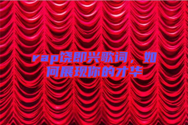 rap饒即興歌詞，如何展現你的才華