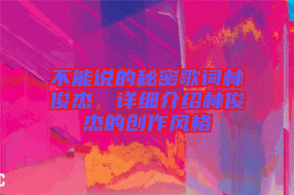 不能說的秘密歌詞林俊杰，詳細介紹林俊杰的創(chuàng)作風(fēng)格