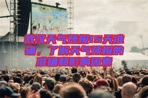 武漢天氣預(yù)報(bào)15天準(zhǔn)確,了解天氣預(yù)報(bào)的準(zhǔn)確和影響因素