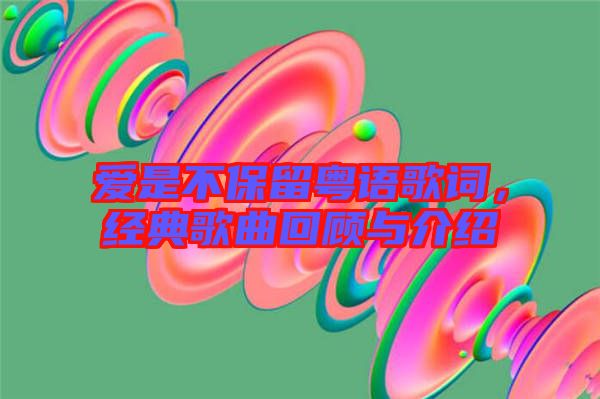 愛是不保留粵語(yǔ)歌詞,經(jīng)典歌曲回顧與介紹