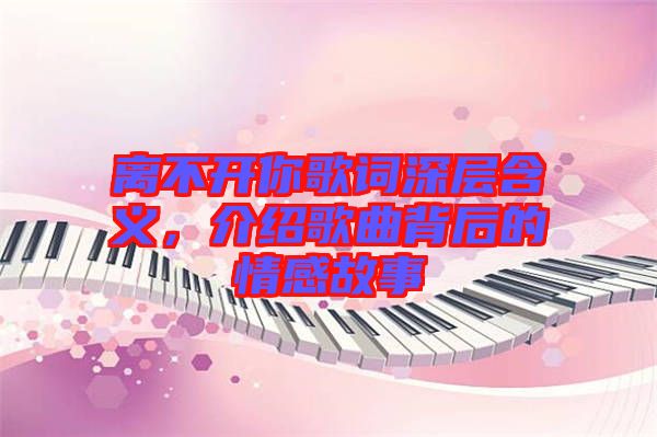 離不開你歌詞深層含義，介紹歌曲背后的情感故事