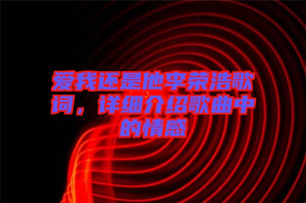 愛我還是他李榮浩歌詞，詳細(xì)介紹歌曲中的情感