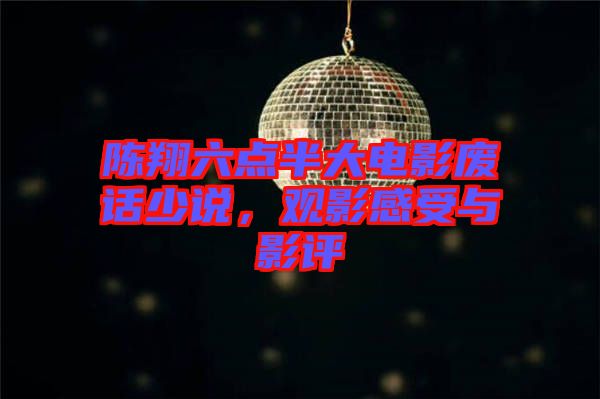 陳翔六點半大電影廢話少說,觀影感受與影評