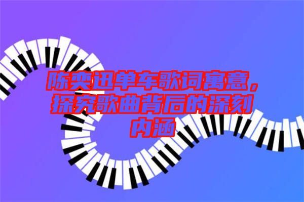 陳奕迅單車歌詞寓意,探究歌曲背后的深刻內涵