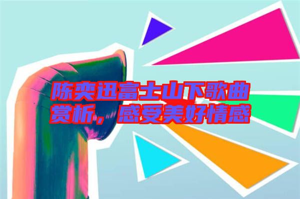 陳奕迅富士山下歌曲賞析，感受美好情感