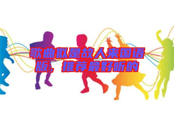 歌曲似是故人來國語版,推薦最好聽的