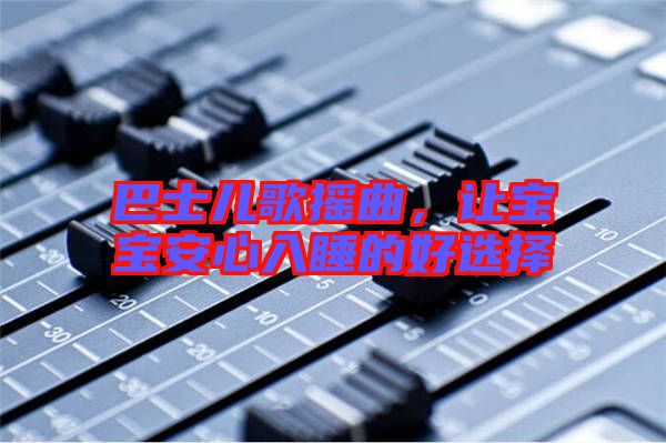 巴士?jī)焊钃u曲,讓寶寶安心入睡的好選擇