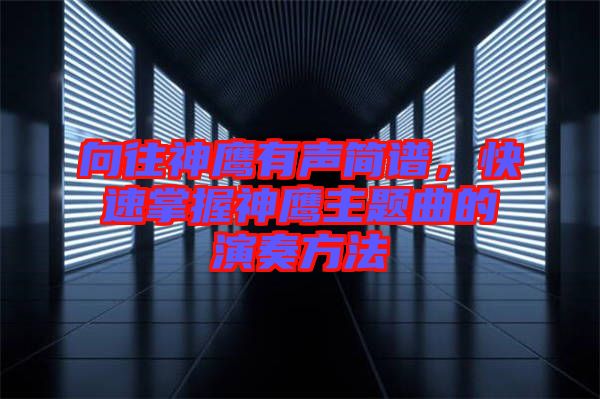 向往神鷹有聲簡譜,快速掌握神鷹主題曲的演奏方法