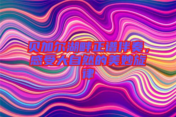 貝加爾湖畔正譜伴奏，感受大自然的美妙旋律
