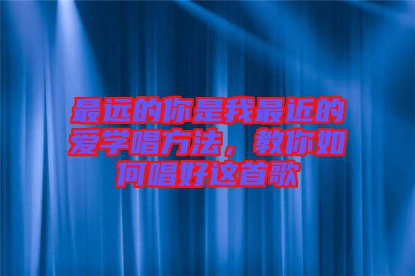 最遠的你是我最近的愛學唱方法，教你如何唱好這首歌
