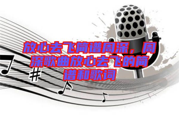 放心去飛簡譜周深,周深歌曲放心去飛的簡譜和歌詞
