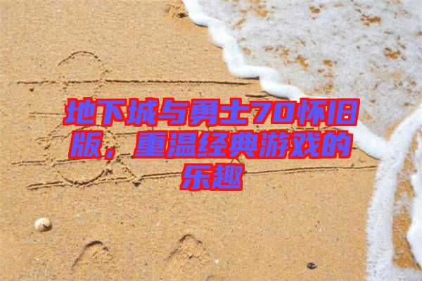 地下城與勇士70懷舊版，重溫經典游戲的樂趣