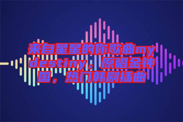 來自星星的你歌曲mydestiny，原唱金鐘國(guó)，熱門韓劇插曲