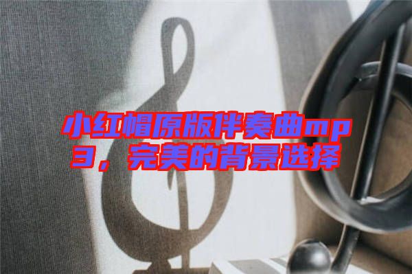 小紅帽原版伴奏曲mp3,完美的背景選擇