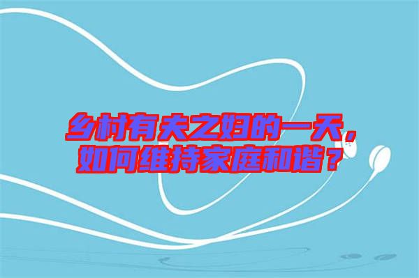 鄉村有夫之婦的一天，如何維持家庭和諧？