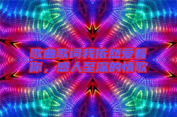 歌曲歌詞我依然愛著你,感人至深的情歌