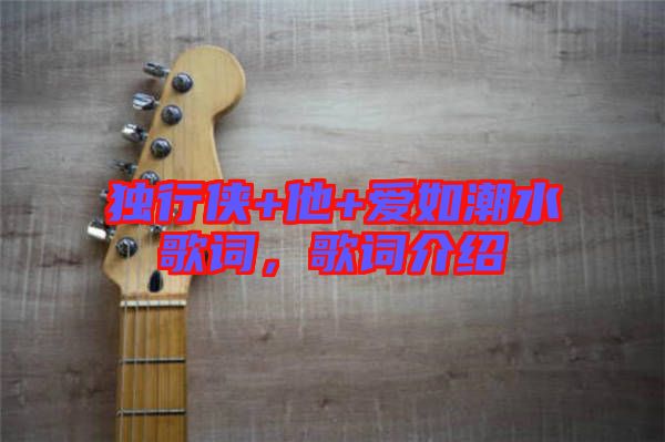 獨行俠+他+愛如潮水歌詞，歌詞介紹