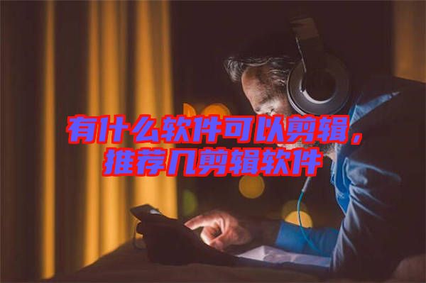 有什么軟件可以剪輯,推薦幾剪輯軟件