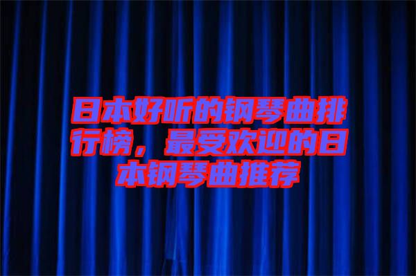 日本好聽的鋼琴曲排行榜，最受歡迎的日本鋼琴曲推薦