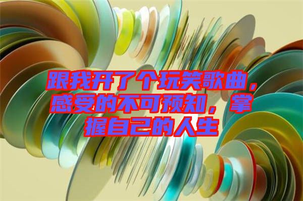 跟我開了個玩笑歌曲,感受的不可預(yù)知,掌握自己的人生