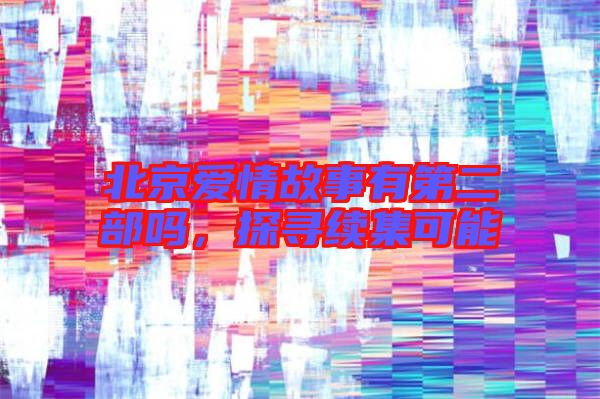 北京愛(ài)情故事有第二部嗎，探尋續(xù)集可能