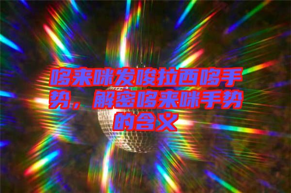 哆來咪發唆拉西哆手勢,解密哆來咪手勢的含義