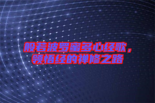 般若波羅蜜多心經歌,領悟經的禪修之路