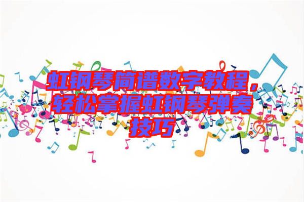虹鋼琴簡譜數(shù)字教程,輕松掌握虹鋼琴彈奏技巧