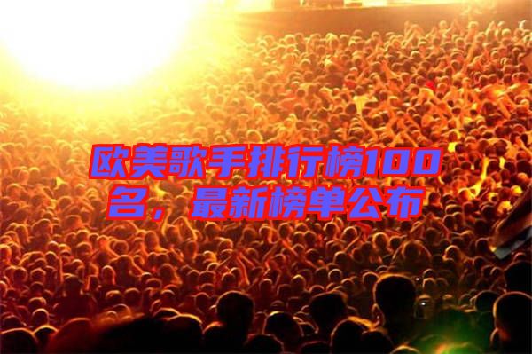 歐美歌手排行榜100名，最新榜單公布