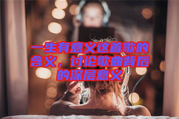 一生有意義這首歌的含義,討論歌曲背后的深層意義