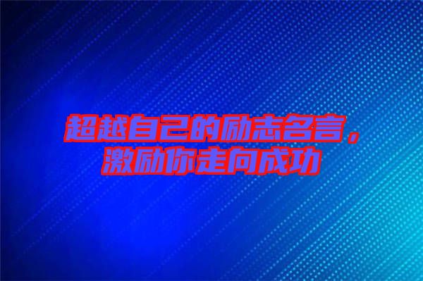 超越自己的勵志名言,激勵你走向成功